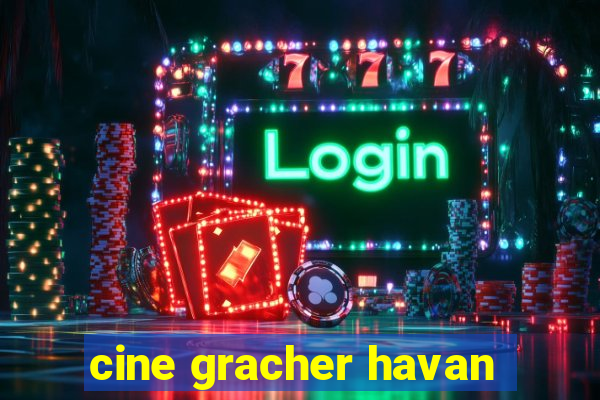 cine gracher havan